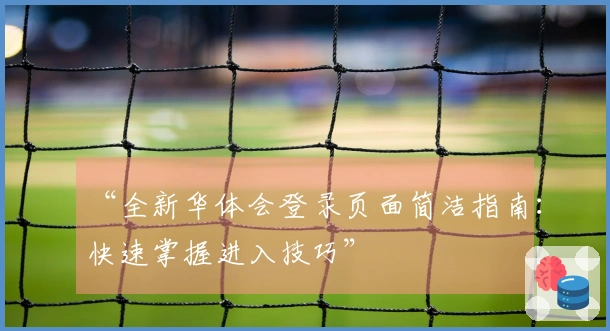 “全新华体会登录页面简洁指南：快速掌握进入技巧”