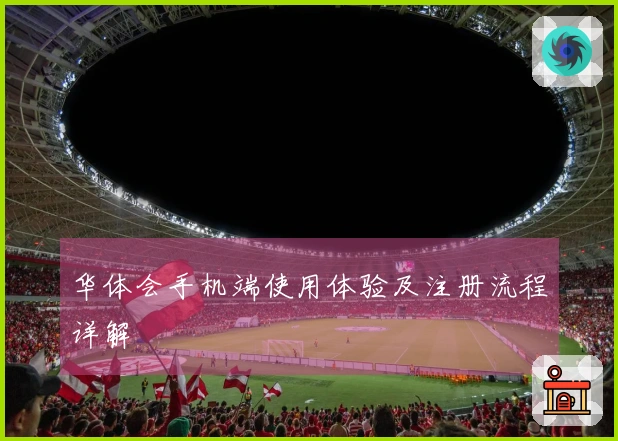 华体会手机端使用体验及注册流程详解