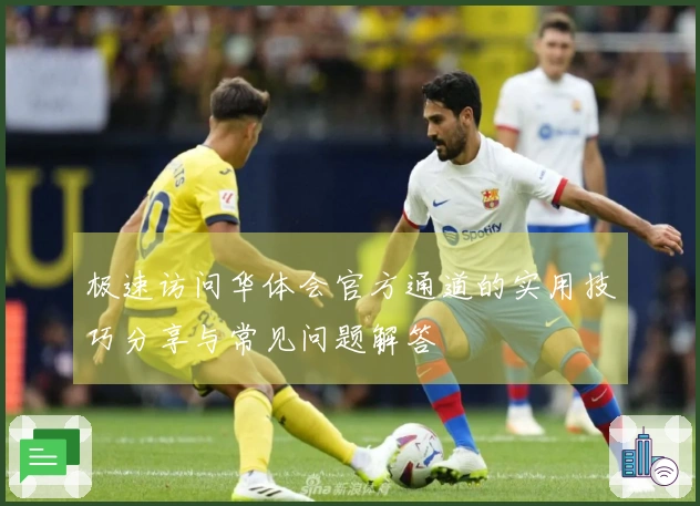 极速访问华体会官方通道的实用技巧分享与常见问题解答