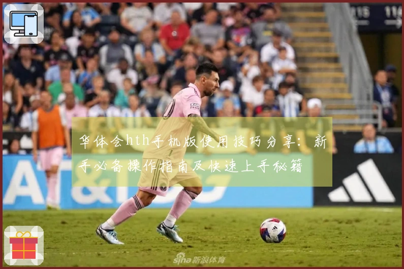 华体会hth手机版使用技巧分享：新手必备操作指南及快速上手秘籍