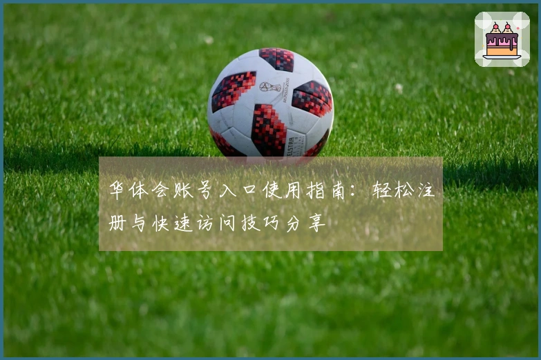 华体会账号入口使用指南：轻松注册与快速访问技巧分享