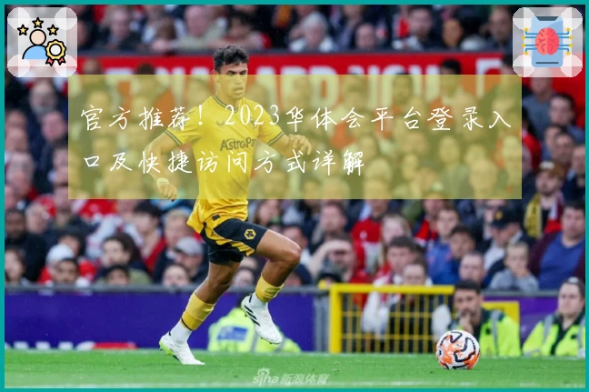 官方推荐！2023华体会平台登录入口及快捷访问方式详解