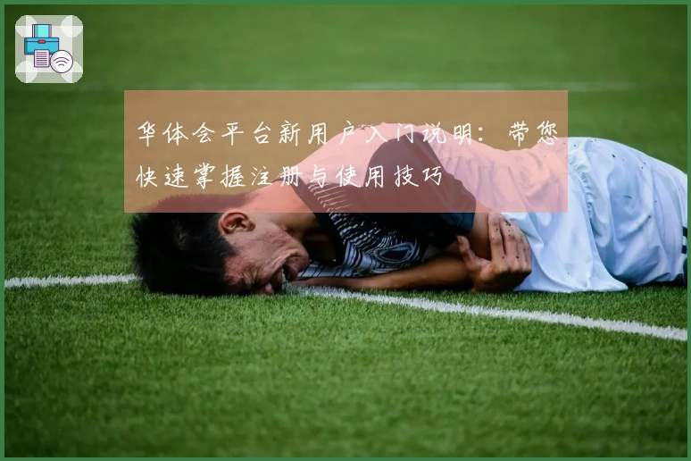 华体会平台新用户入门说明：带您快速掌握注册与使用技巧