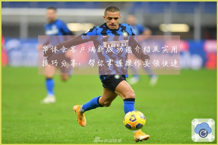 华体会客户端新版功能介绍及实用技巧分享，帮你掌握操作要领快速上手