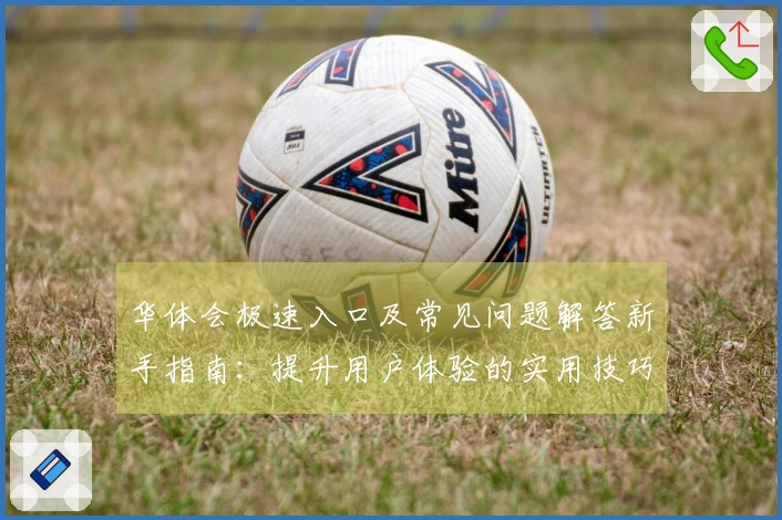 华体会极速入口及常见问题解答新手指南：提升用户体验的实用技巧分享