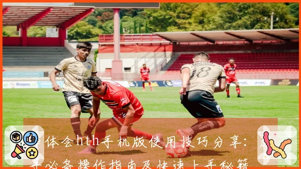 华体会hth手机版使用技巧分享：新手必备操作指南及快速上手秘籍