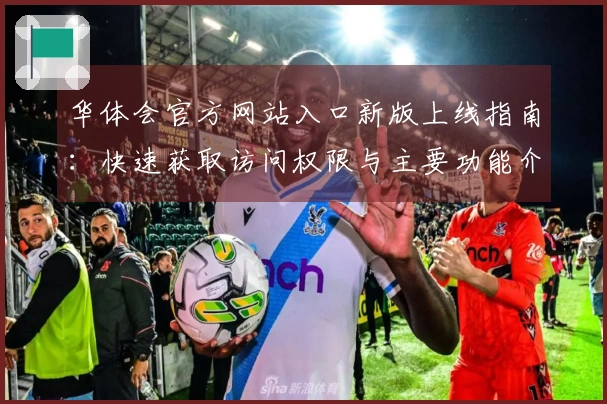 华体会官方网站入口新版上线指南:快速获取访问权限与主要功能介绍