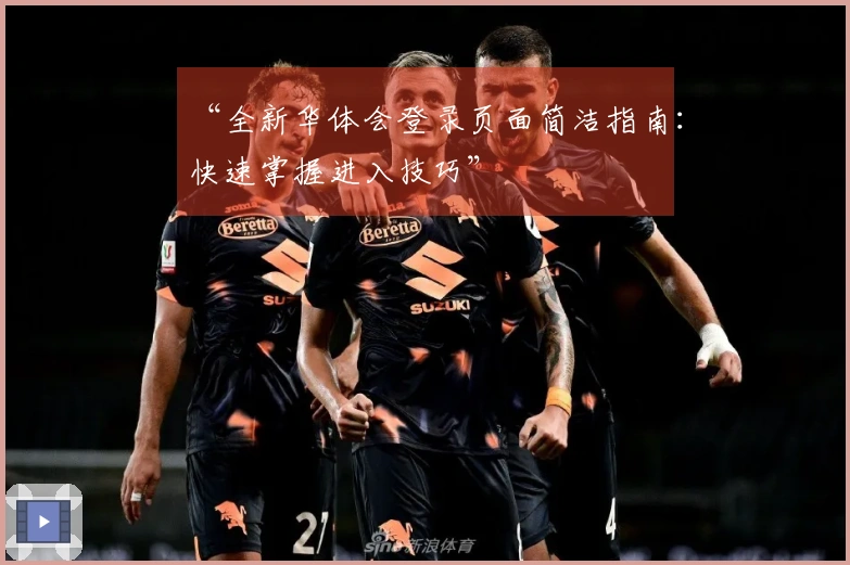 “全新华体会登录页面简洁指南：快速掌握进入技巧”