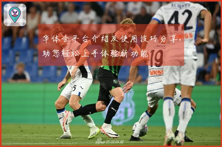 华体会平台介绍及使用技巧分享，助您轻松上手体验新功能