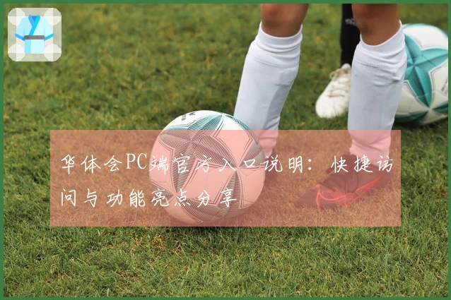 华体会PC端官方入口说明：快捷访问与功能亮点分享