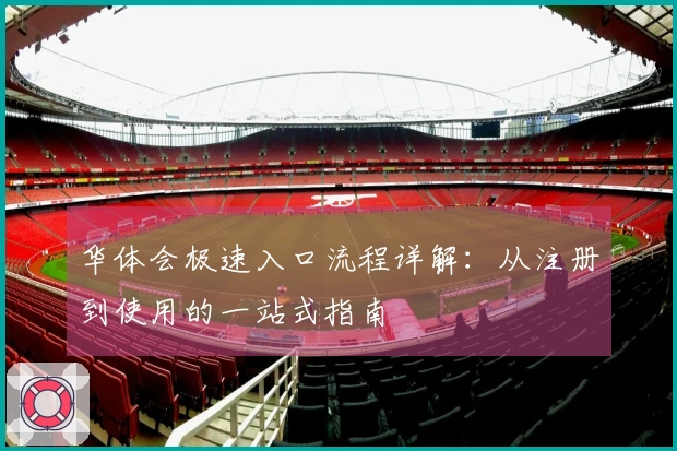 华体会极速入口流程详解：从注册到使用的一站式指南