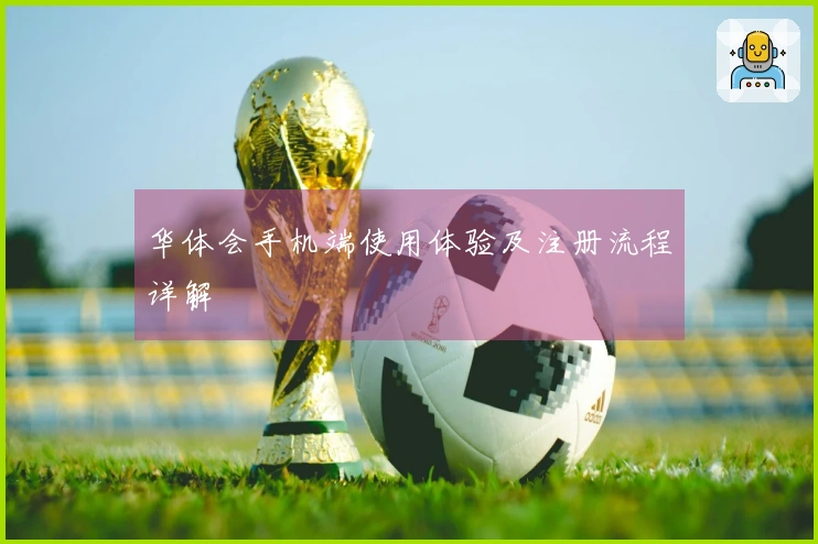 华体会手机端使用体验及注册流程详解