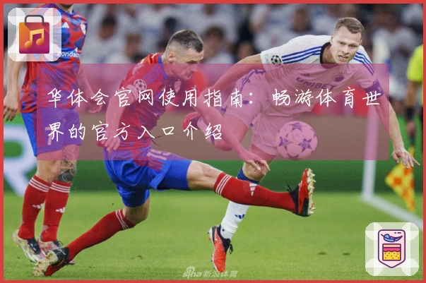 华体会官网使用指南：畅游体育世界的官方入口介绍