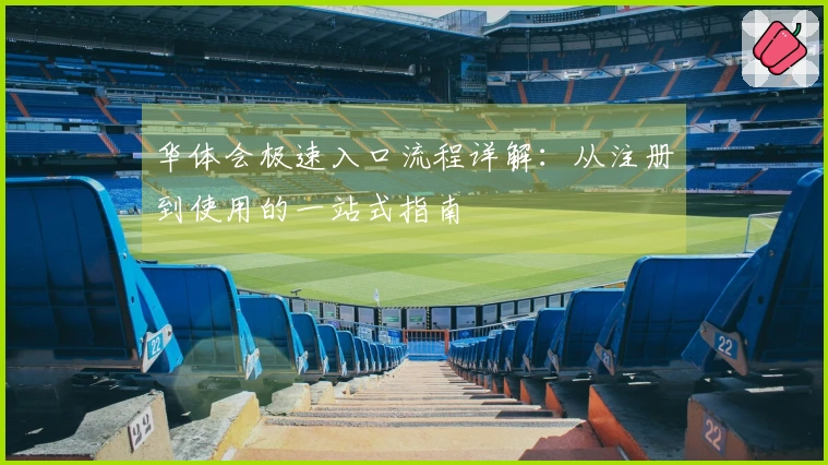 华体会极速入口流程详解：从注册到使用的一站式指南